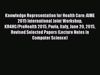 Read Knowledge Representation for Health Care: AIME 2015 International Joint Workshop KR4HC/ProHealth