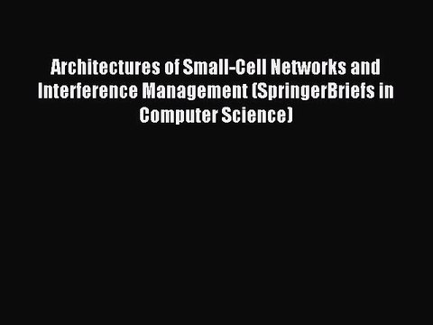 Download Architectures of Small-Cell Networks and Interference Management (SpringerBriefs in