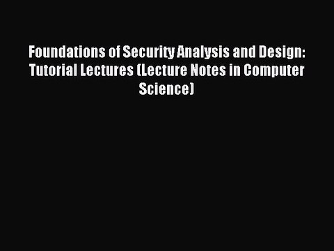 Read Foundations of Security Analysis and Design: Tutorial Lectures (Lecture Notes in Computer
