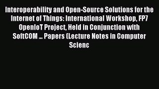 Download Interoperability and Open-Source Solutions for the Internet of Things: International