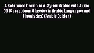 [Read book] A Reference Grammar of Syrian Arabic with Audio CD (Georgetown Classics in Arabic