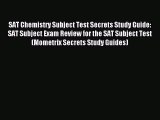 Read SAT Chemistry Subject Test Secrets Study Guide: SAT Subject Exam Review for the SAT Subject