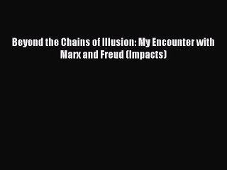 Download Beyond the Chains of Illusion: My Encounter with Marx and Freud (Impacts) Free Books