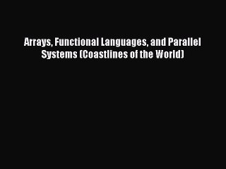 Read Arrays Functional Languages and Parallel Systems (Coastlines of the World) Ebook Free