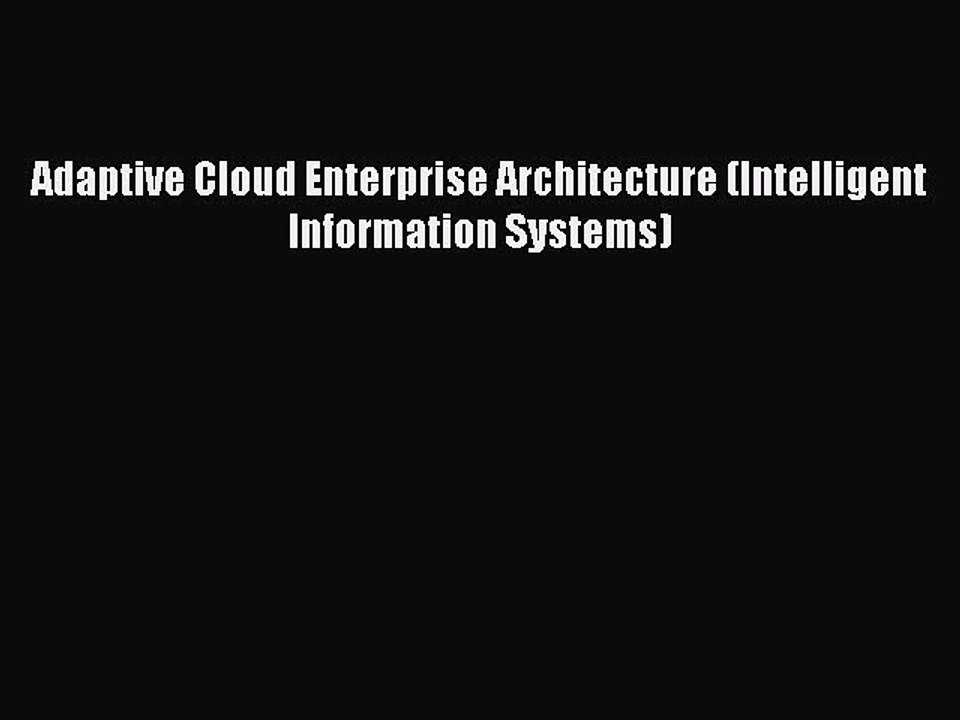 Read Adaptive Cloud Enterprise Architecture (Intelligent Information Systems) Ebook Free