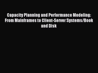 Read Capacity Planning and Performance Modeling: From Mainframes to Client-Server Systems/Book
