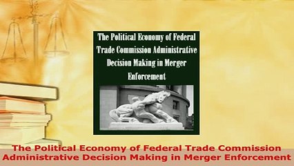 PDF  The Political Economy of Federal Trade Commission Administrative Decision Making in Merger Read Full Ebook