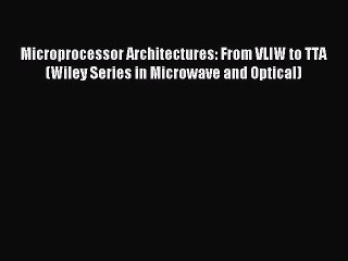 Read Microprocessor Architectures: From VLIW to TTA (Wiley Series in Microwave and Optical)