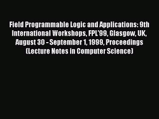 Read Field Programmable Logic and Applications: 9th International Workshops FPL'99 Glasgow