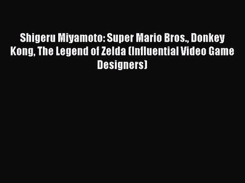 Read Shigeru Miyamoto: Super Mario Bros. Donkey Kong The Legend of Zelda (Influential Video