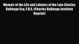 Read Memoir of the Life and Labours of the Late Charles Babbage Esq. F.R.S. (Charles Babbage