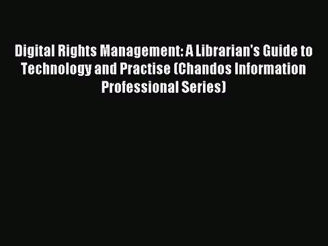 Read Digital Rights Management: A Librarian's Guide to Technology and Practise (Chandos Information