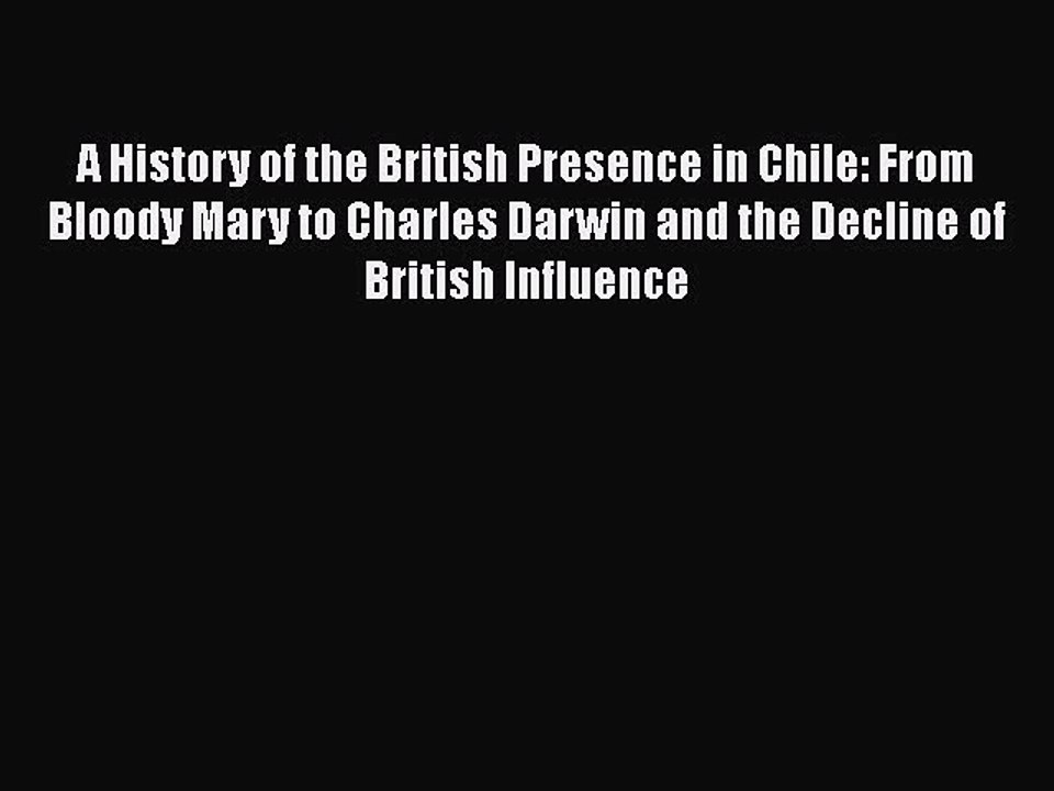 [PDF] A History of the British Presence in Chile: From Bloody Mary to Charles Darwin and the