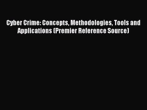 Download Cyber Crime: Concepts Methodologies Tools and Applications (Premier Reference Source)