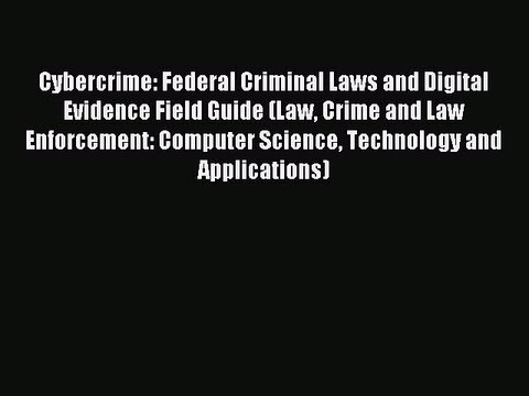 Download Cybercrime: Federal Criminal Laws and Digital Evidence Field Guide (Law Crime and