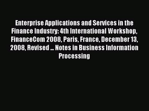 Read Enterprise Applications and Services in the Finance Industry: 4th International Workshop
