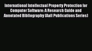 Read International Intellectual Property Protection for Computer Software: A Research Guide