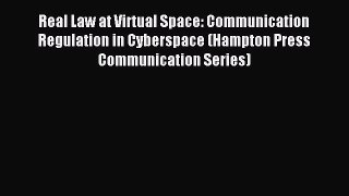 Read Real Law at Virtual Space: Communication Regulation in Cyberspace (Hampton Press Communication