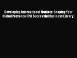 [Read book] Developing International Markets: Shaping Your Global Presence (PSI Successful
