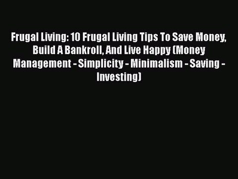 Download Frugal Living: 10 Frugal Living Tips To Save Money Build A Bankroll And Live Happy