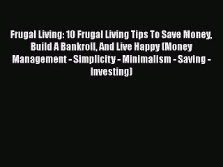 Download Frugal Living: 10 Frugal Living Tips To Save Money Build A Bankroll And Live Happy