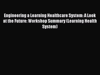 Read Engineering a Learning Healthcare System: A Look at the Future: Workshop Summary (Learning