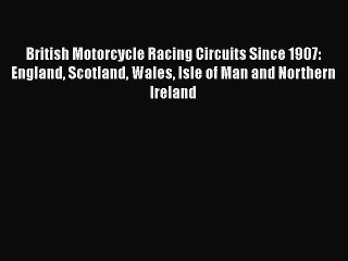 PDF British Motorcycle Racing Circuits Since 1907: England Scotland Wales Isle of Man and Northern
