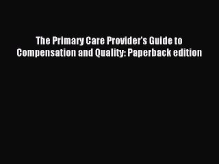 Read The Primary Care Provider's Guide to Compensation and Quality: Paperback edition Ebook