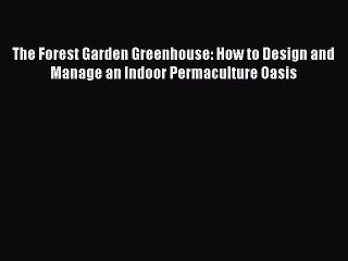 [Download PDF] The Forest Garden Greenhouse: How to Design and Manage an Indoor Permaculture