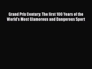 PDF Grand Prix Century: The first 100 Years of the World's Most Glamorous and Dangerous Sport