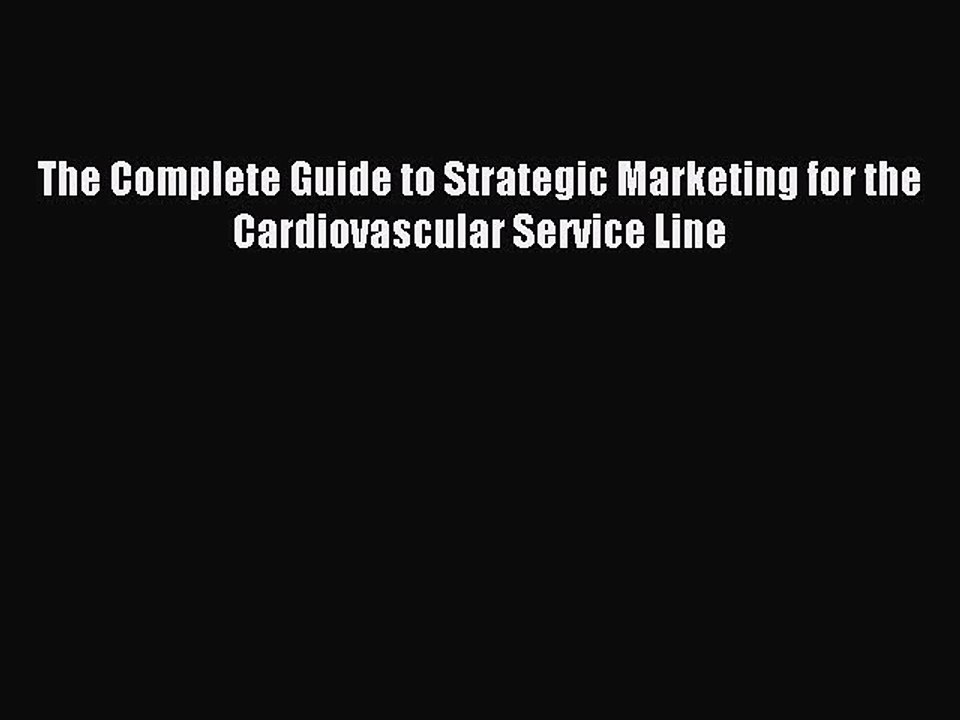 Read The Complete Guide to Strategic Marketing for the Cardiovascular Service Line Ebook Free