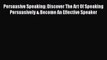 [Read book] Persuasive Speaking: Discover The Art Of Speaking Persuasively & Become An Effective