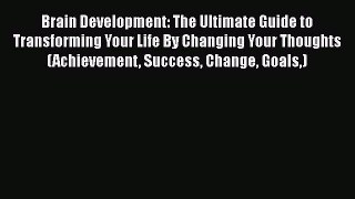 Download Brain Development: The Ultimate Guide to Transforming Your Life By Changing Your Thoughts