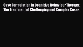 PDF Case Formulation in Cognitive Behaviour Therapy: The Treatment of Challenging and Complex