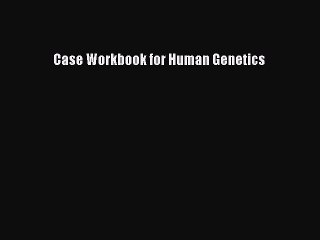 Read Case Workbook for Human Genetics Ebook Free