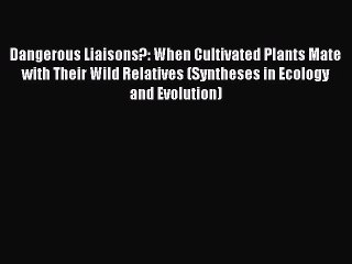 Read Dangerous Liaisons?: When Cultivated Plants Mate with Their Wild Relatives (Syntheses