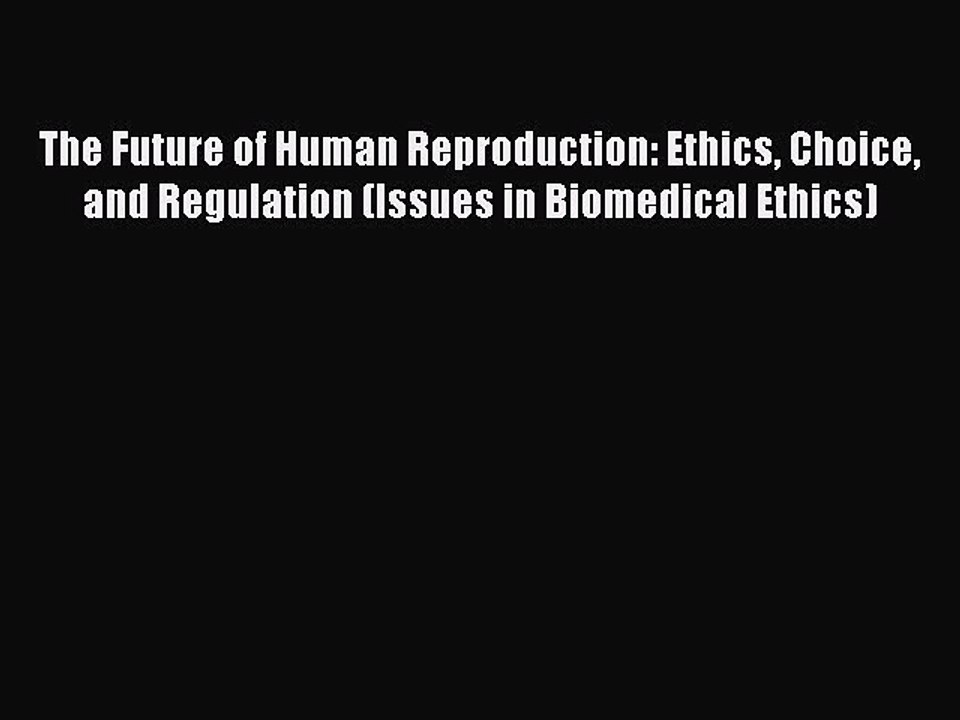 Read The Future of Human Reproduction: Ethics Choice and Regulation (Issues in Biomedical Ethics)
