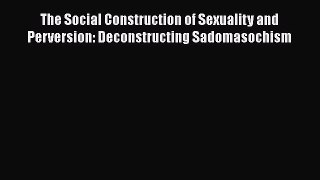 Download The Social Construction of Sexuality and Perversion: Deconstructing Sadomasochism