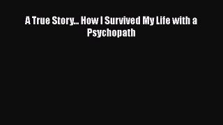 Download A True Story... How I Survived My Life with a Psychopath Free Books