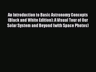 Read An Introduction to Basic Astronomy Concepts (Black and White Edition): A Visual Tour of