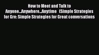 [Read book] How to Meet and Talk to Anyone...Anywhere...Anytime   (Simple Strategies for Gre: