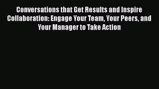 [Read book] Conversations that Get Results and Inspire Collaboration: Engage Your Team Your