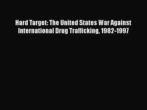 Download Hard Target: The United States War Against International Drug Trafficking 1982-1997