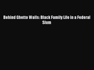 PDF Behind Ghetto Walls: Black Family Life in a Federal Slum  EBook