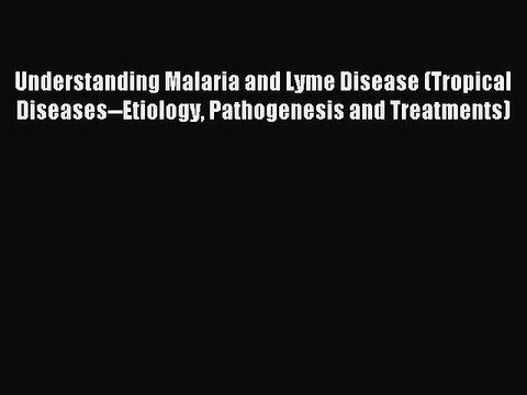Read Understanding Malaria and Lyme Disease (Tropical Diseases Etiology Pathogenesis and Treatments)