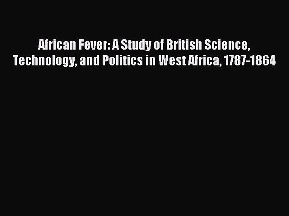 Read African Fever: A Study of British Science Technology and Politics in West Africa 1787-1864
