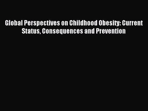 Read Global Perspectives on Childhood Obesity: Current Status Consequences and Prevention Ebook