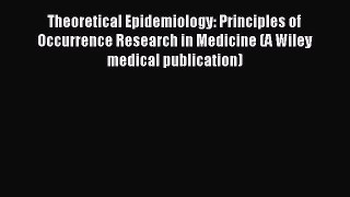 Read Theoretical Epidemiology: Principles of Occurrence Research in Medicine (A Wiley medical