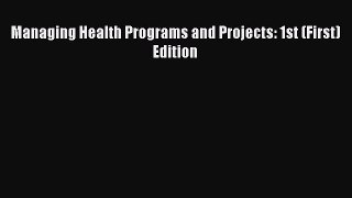 Read Managing Health Programs and Projects: 1st (First) Edition Ebook Free