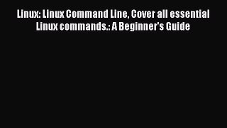 Download Linux: Linux Command Line Cover all essential Linux commands.: A Beginner's Guide